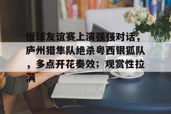 板球友谊赛上演强强对话，庐州猎隼队绝杀粤西银狐队，多点开花奏效；观赏性拉满的简单介绍爱游戏体育赛事